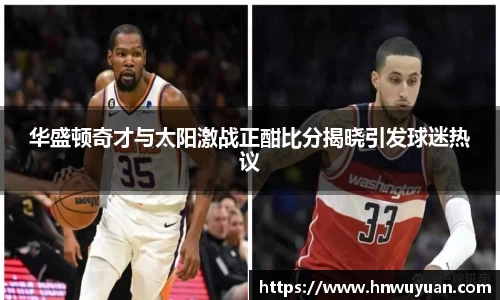 华盛顿奇才与太阳激战正酣比分揭晓引发球迷热议