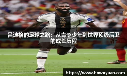 吕迪格的足球之路:从青涩少年到世界顶级后卫的成长历程
